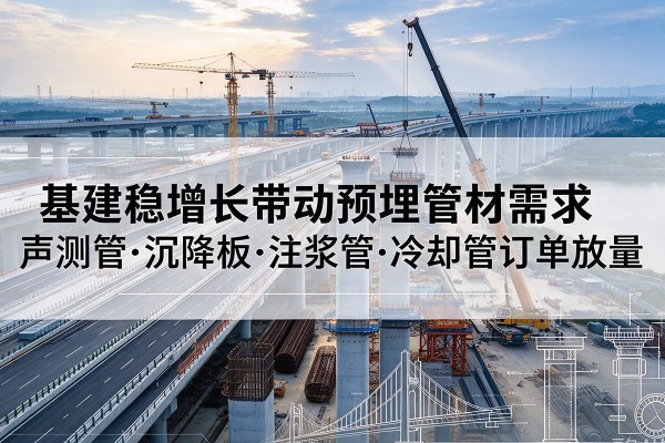 西工基建稳增长带动预埋监测管材需求,声测管、沉降板、注浆管订单持续放量