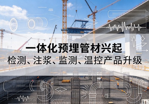 西工一体化管材产品兴起，声测注浆一体管、多功能预埋管应用增多